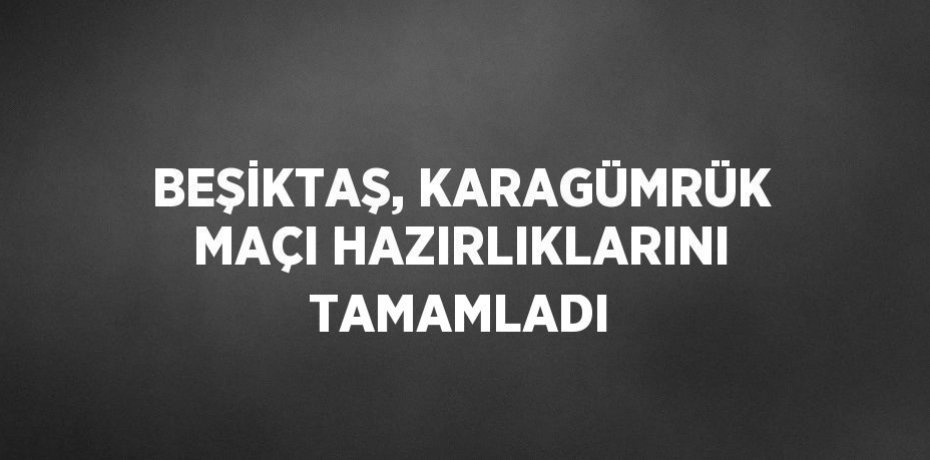 BEŞİKTAŞ, KARAGÜMRÜK MAÇI HAZIRLIKLARINI TAMAMLADI