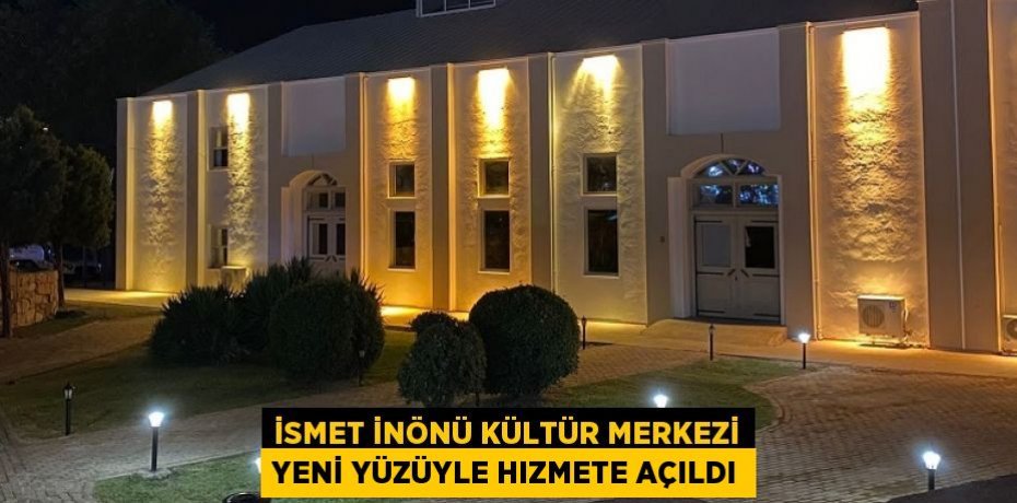 İSMET İNÖNÜ KÜLTÜR MERKEZİ YENİ YÜZÜYLE HIZMETE AÇILDI