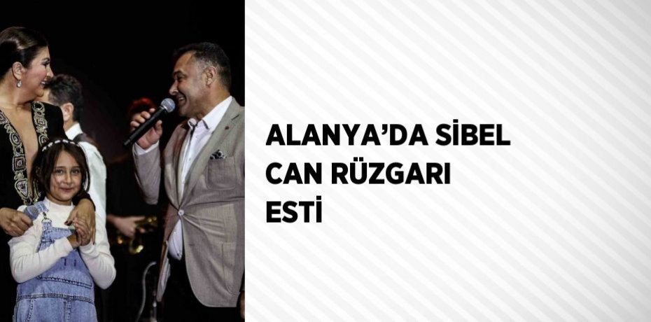 ALANYA’DA SİBEL CAN RÜZGARI ESTİ