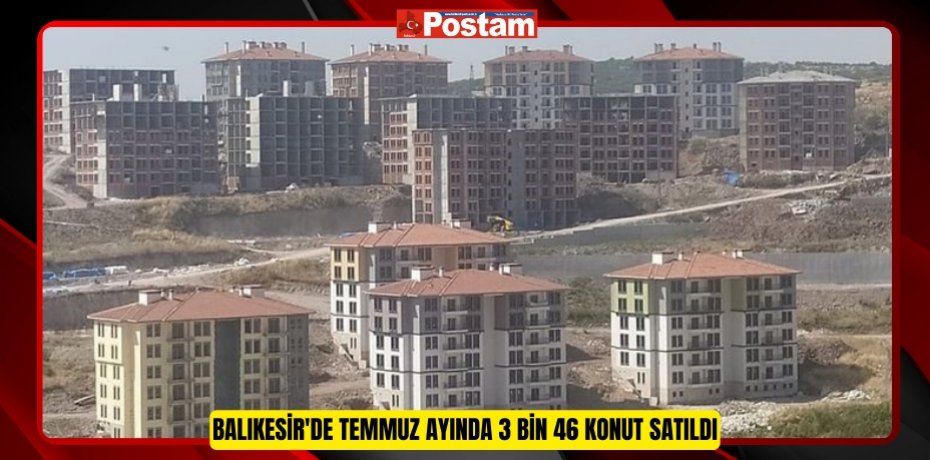 Balıkesir'de Temmuz ayında 3 bin 46 konut satıldı