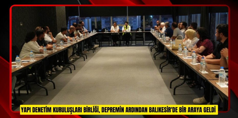 Yapı Denetim Kuruluşları Birliği, depremin ardından Balıkesir'de bir araya geldi