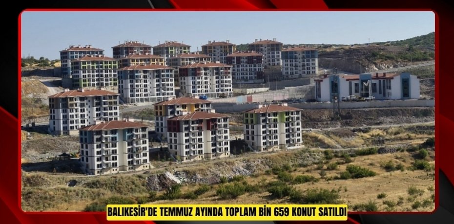 Balıkesir'de temmuz ayında toplam bin 659 konut satıldı  