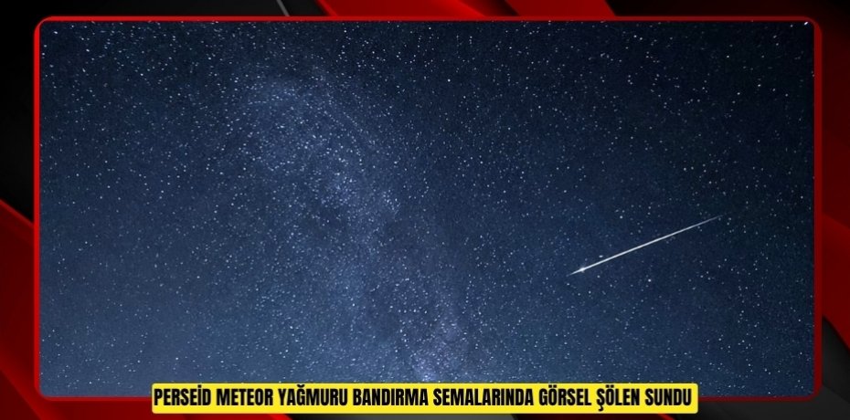 Perseid meteor yağmuru Bandırma semalarında görsel şölen sundu  