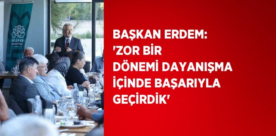 BAŞKAN ERDEM: 'ZOR BİR DÖNEMİ DAYANIŞMA İÇİNDE BAŞARIYLA GEÇİRDİK'