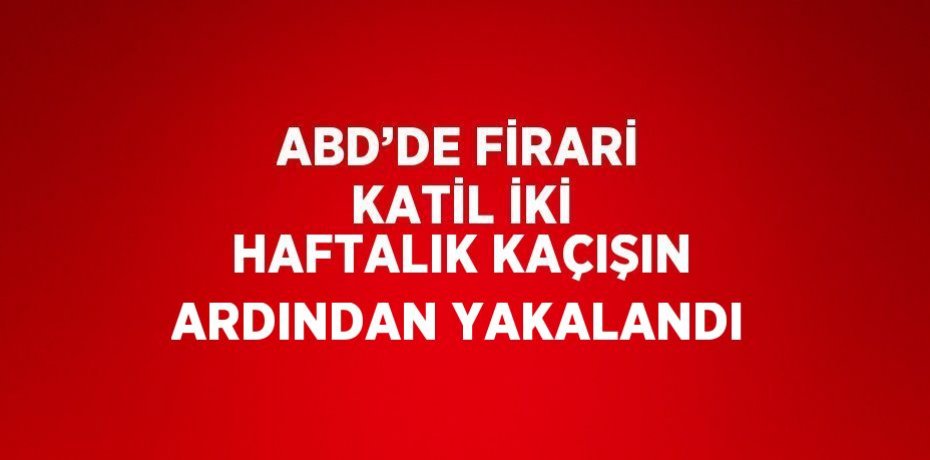 ABD’DE FİRARİ KATİL İKİ HAFTALIK KAÇIŞIN ARDINDAN YAKALANDI