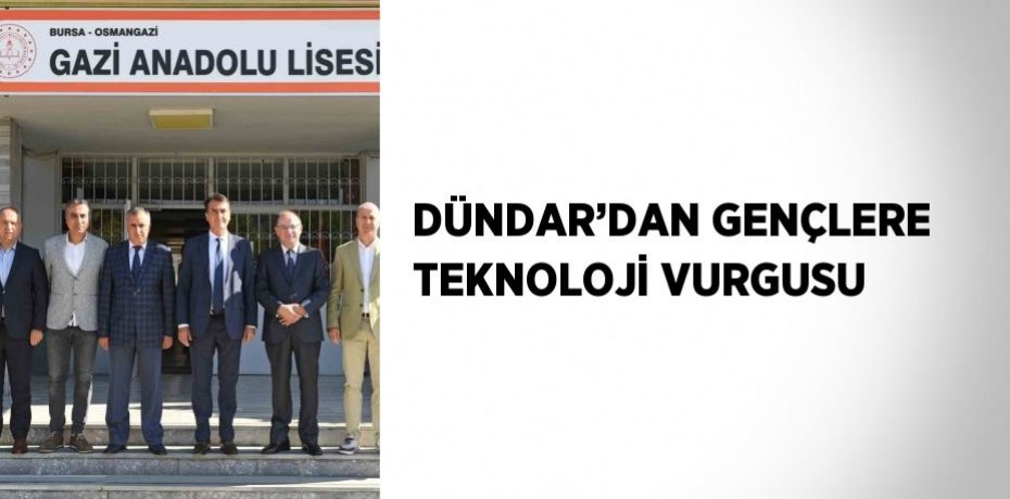 DÜNDAR’DAN GENÇLERE TEKNOLOJİ VURGUSU