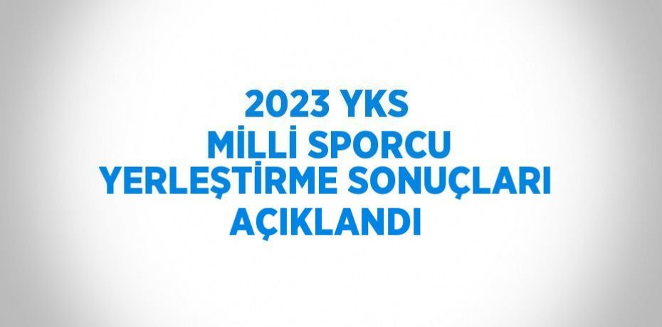 2023 YKS MİLLİ SPORCU YERLEŞTİRME SONUÇLARI AÇIKLANDI