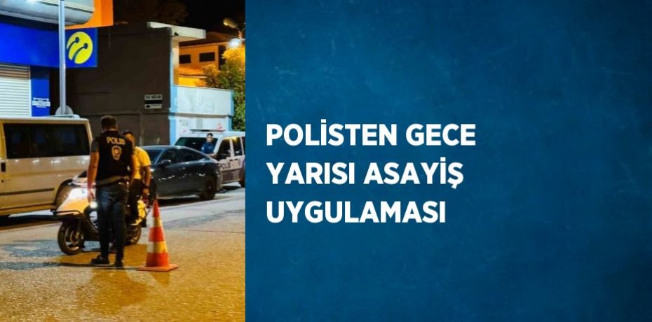 POLİSTEN GECE YARISI ASAYİŞ UYGULAMASI