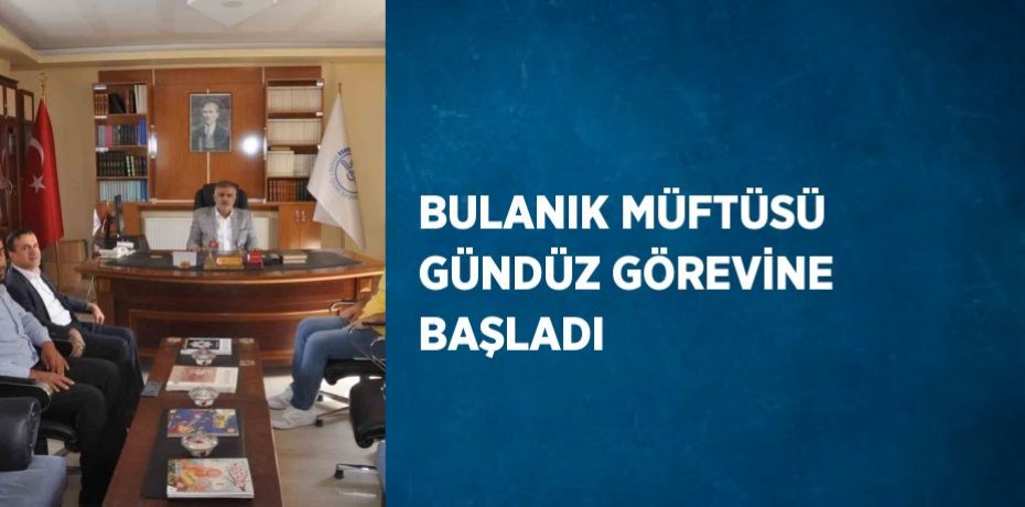 BULANIK MÜFTÜSÜ GÜNDÜZ GÖREVİNE BAŞLADI