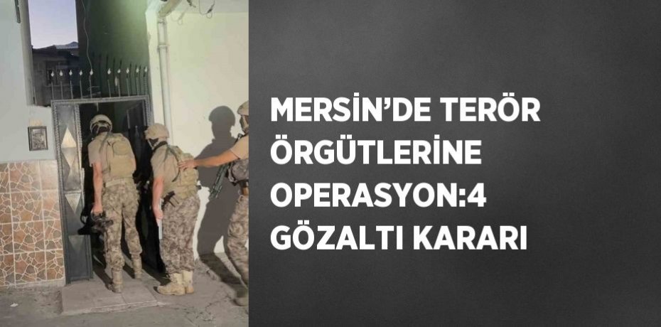 MERSİN’DE TERÖR ÖRGÜTLERİNE OPERASYON:4 GÖZALTI KARARI