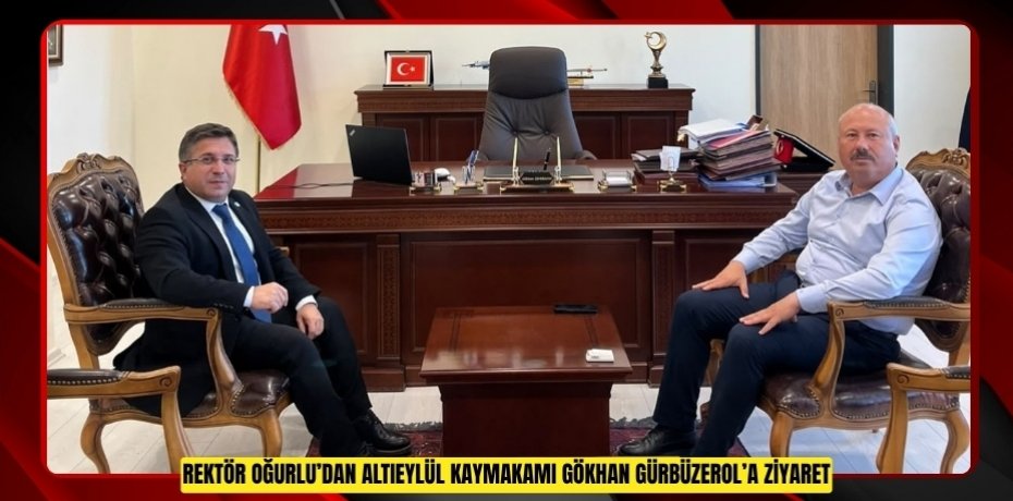 REKTÖR OĞURLU’DAN ALTIEYLÜL KAYMAKAMI GÖKHAN GÜRBÜZEROL’A ZİYARET
