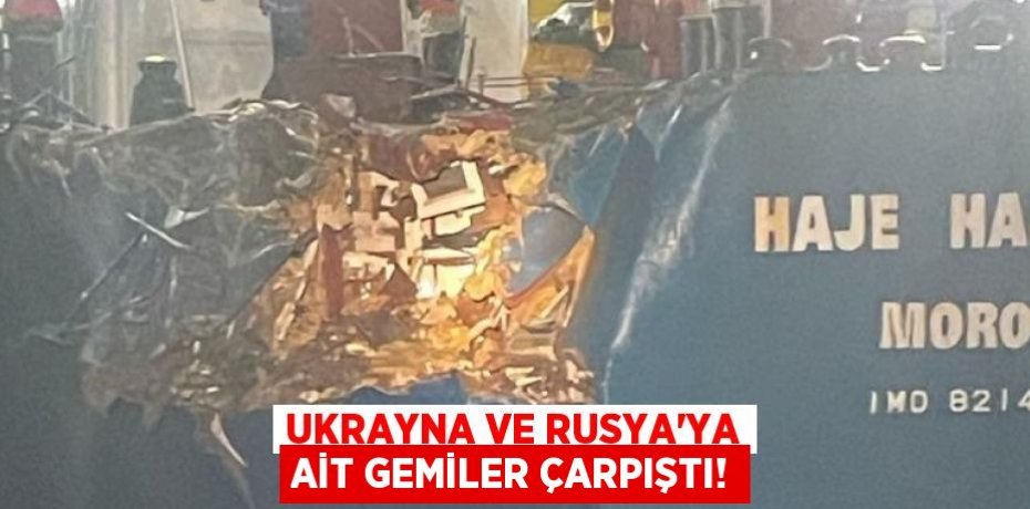 UKRAYNA VE RUSYA'YA AİT GEMİLER ÇARPIŞTI!