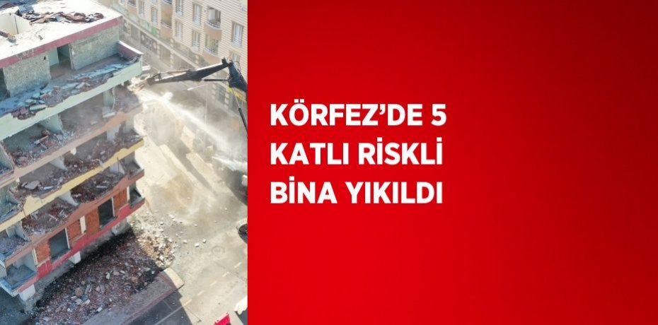 KÖRFEZ’DE 5 KATLI RİSKLİ BİNA YIKILDI