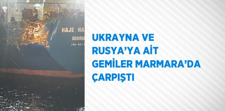 UKRAYNA VE RUSYA’YA AİT GEMİLER MARMARA’DA ÇARPIŞTI