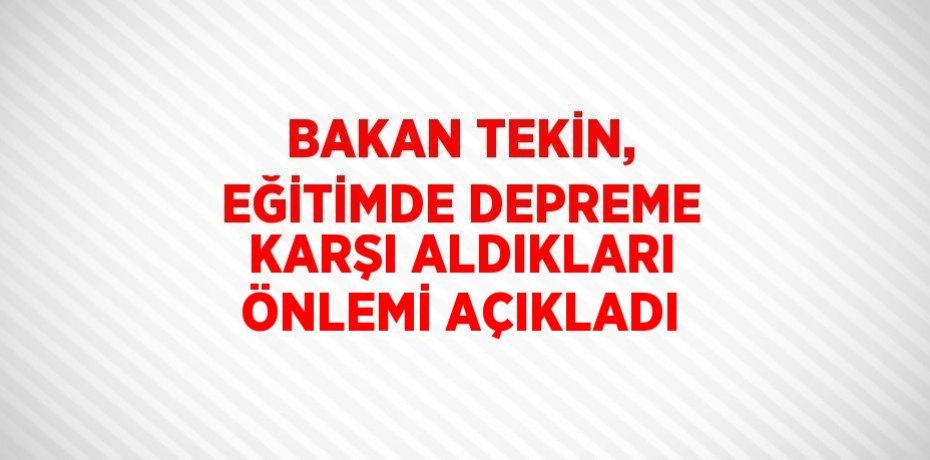 BAKAN TEKİN, EĞİTİMDE DEPREME KARŞI ALDIKLARI ÖNLEMİ AÇIKLADI