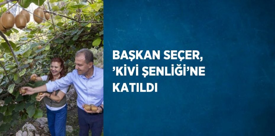 BAŞKAN SEÇER, ’KİVİ ŞENLİĞİ’NE KATILDI