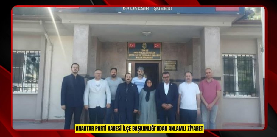 ANAHTAR PARTİ KARESİ İLÇE BAŞKANLIĞI’NDAN ANLAMLI ZİYARET