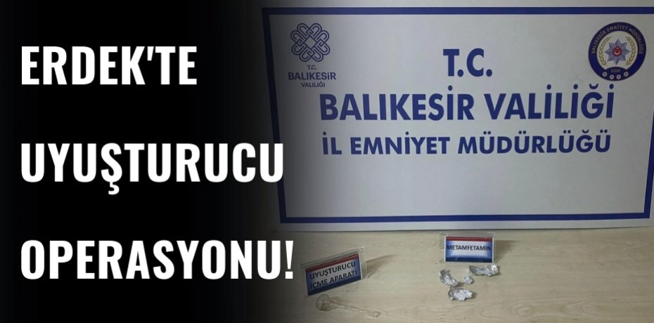 ERDEK'TE UYUŞTURUCU OPERASYONU