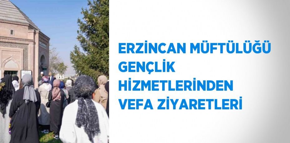 ERZİNCAN MÜFTÜLÜĞÜ GENÇLİK HİZMETLERİNDEN VEFA ZİYARETLERİ