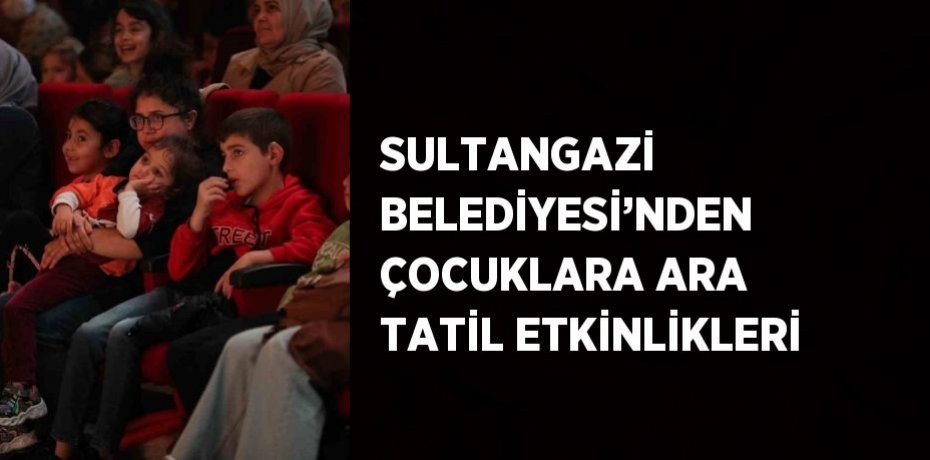 SULTANGAZİ BELEDİYESİ’NDEN ÇOCUKLARA ARA TATİL ETKİNLİKLERİ
