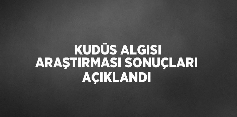 KUDÜS ALGISI ARAŞTIRMASI SONUÇLARI AÇIKLANDI