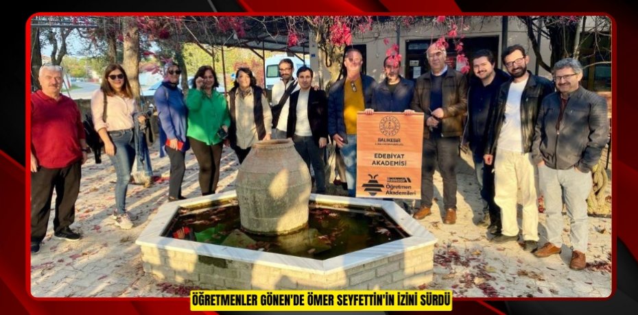 Öğretmenler Gönen'de Ömer Seyfettin'in izini sürdü