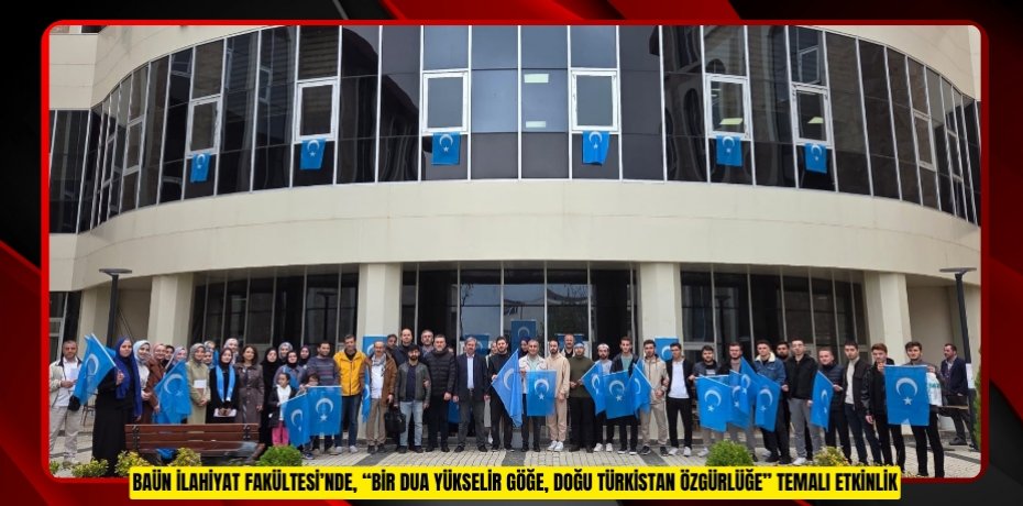 BAÜN İLAHİYAT FAKÜLTESİ'NDE, “BİR DUA YÜKSELİR GÖĞE, DOĞU TÜRKİSTAN ÖZGÜRLÜĞE” TEMALI ETKİNLİK