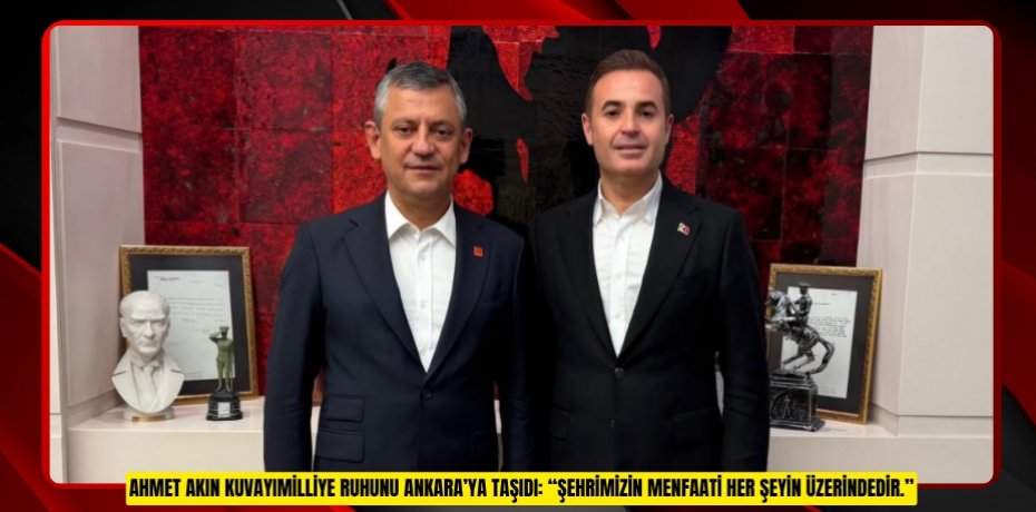AHMET AKIN KUVAYIMİLLİYE RUHUNU ANKARA’YA TAŞIDI: “ŞEHRİMİZİN MENFAATİ HER ŞEYİN ÜZERİNDEDİR.”