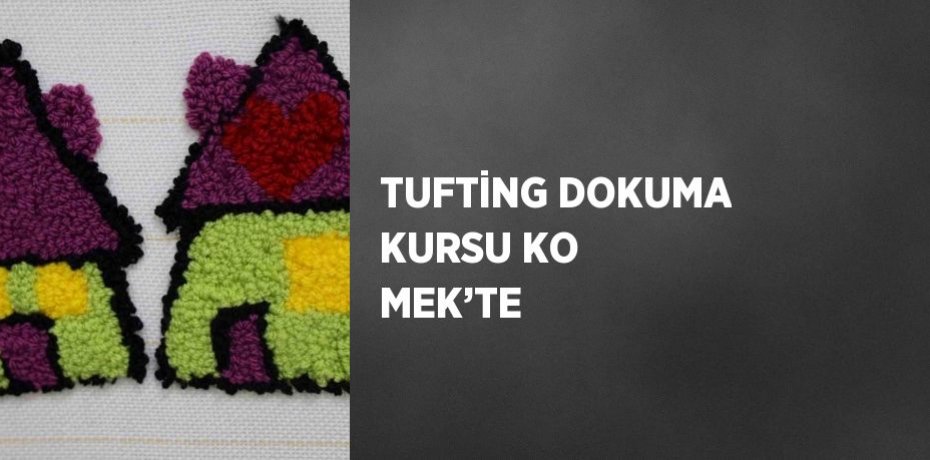 TUFTİNG DOKUMA KURSU KO MEK’TE