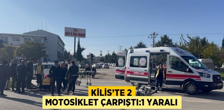 KİLİS’TE 2 MOTOSİKLET ÇARPIŞTI:1 YARALI
