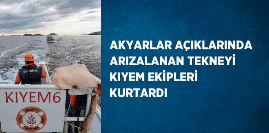 AKYARLAR AÇIKLARINDA ARIZALANAN TEKNEYİ KIYEM EKİPLERİ KURTARDI
