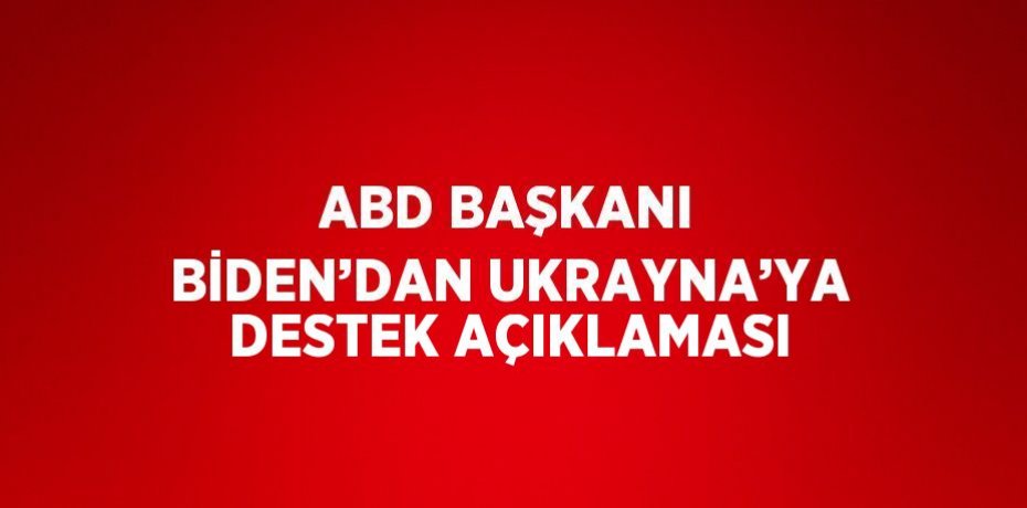 ABD BAŞKANI BİDEN’DAN UKRAYNA’YA DESTEK AÇIKLAMASI