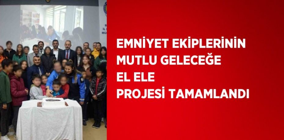 EMNİYET EKİPLERİNİN MUTLU GELECEĞE EL ELE PROJESİ TAMAMLANDI