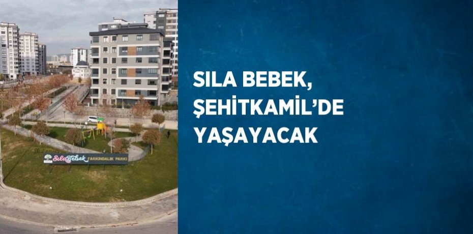 SILA BEBEK, ŞEHİTKAMİL’DE YAŞAYACAK
