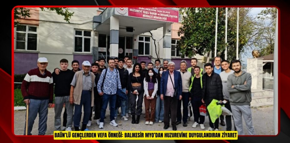 BAÜN’LÜ GENÇLERDEN VEFA ÖRNEĞİ: BALIKESİR MYO’DAN HUZUREVİNE DUYGULANDIRAN ZİYARET