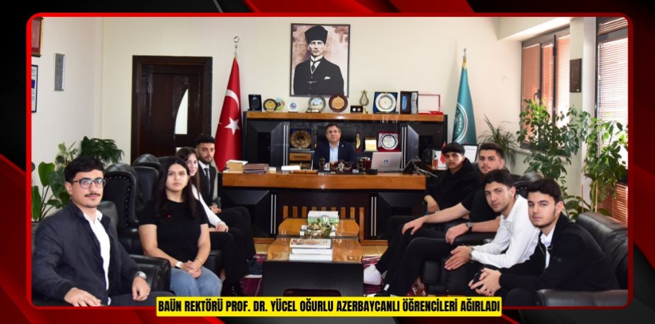BAÜN REKTÖRÜ PROF. DR. YÜCEL OĞURLU AZERBAYCANLI ÖĞRENCİLERİ AĞIRLADI