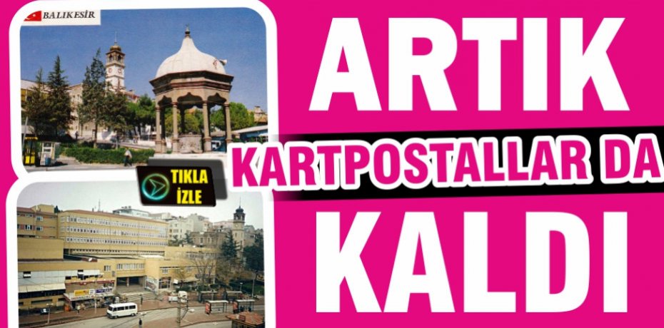 ARTIK KARTPOSTALLARDA KALDI