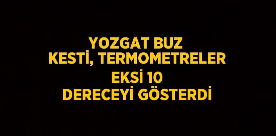 YOZGAT BUZ KESTİ, TERMOMETRELER EKSİ 10 DERECEYİ GÖSTERDİ