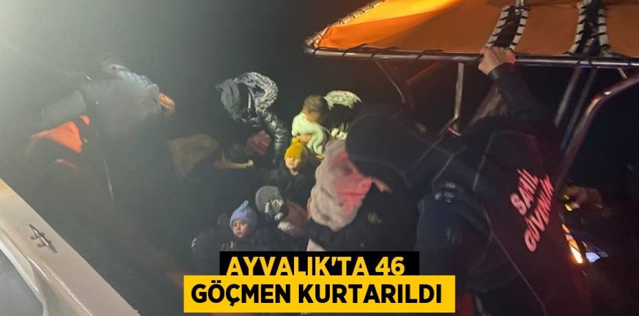 Ayvalık’ta 46 göçmen kurtarıldı