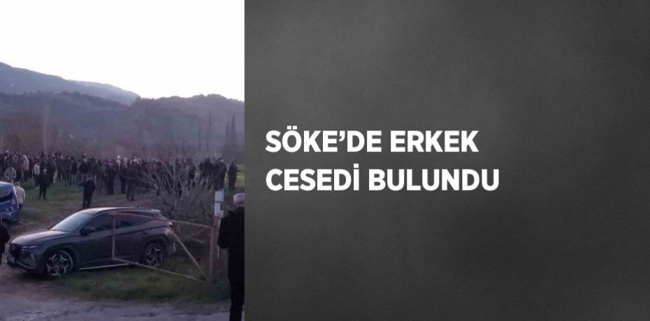 SÖKE’DE ERKEK CESEDİ BULUNDU