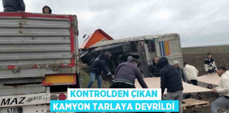 KONTROLDEN ÇIKAN KAMYON TARLAYA DEVRİLDİ