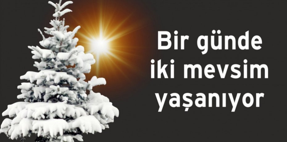Bir günde iki mevsim yaşanıyor