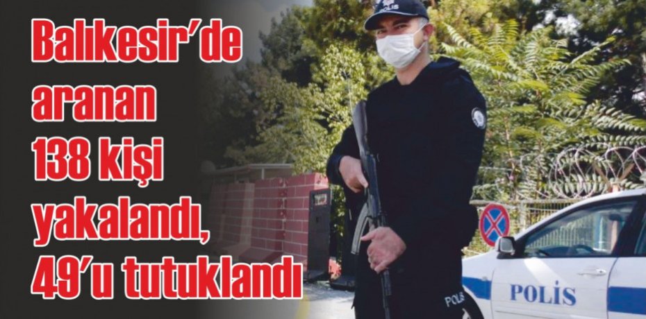 Balıkesir'de aranan 138 kişi yakalandı, 49'u tutuklandı