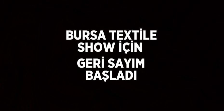 BURSA TEXTİLE SHOW İÇİN GERİ SAYIM BAŞLADI