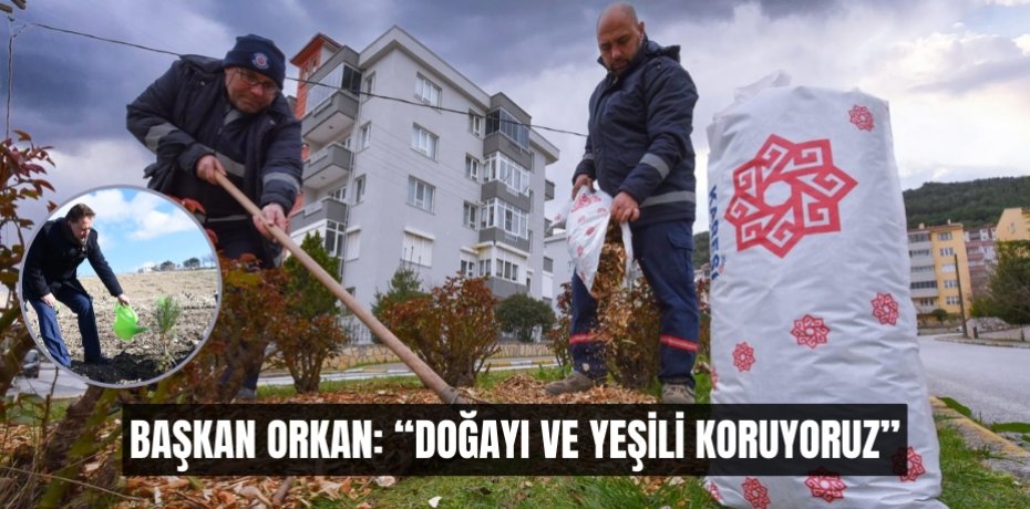 BAŞKAN ORKAN: “DOĞAYI VE YEŞİLİ KORUYORUZ”