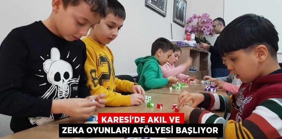 KARESİ’DE AKIL VE ZEKA OYUNLARI ATÖLYESİ BAŞLIYOR