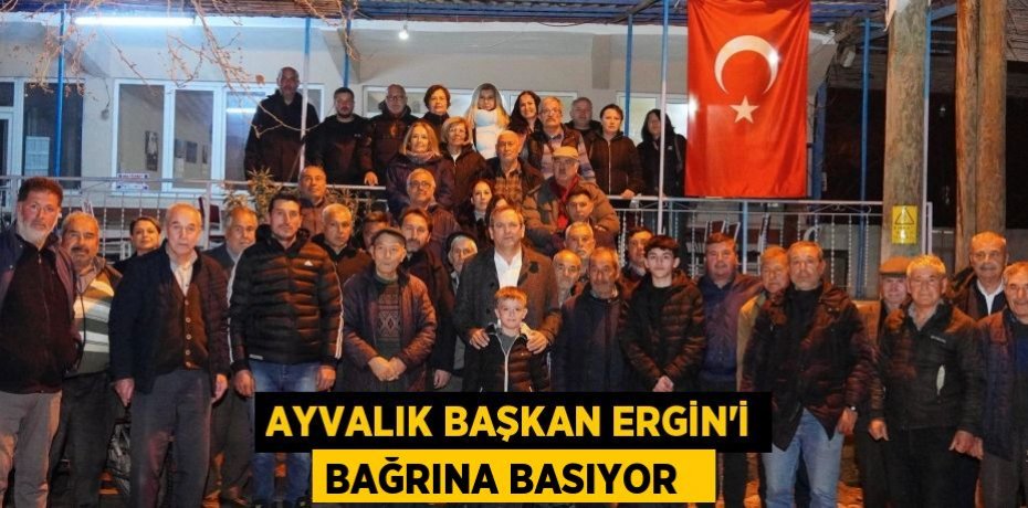 Ayvalık Başkan Ergin’i bağrına basıyor  