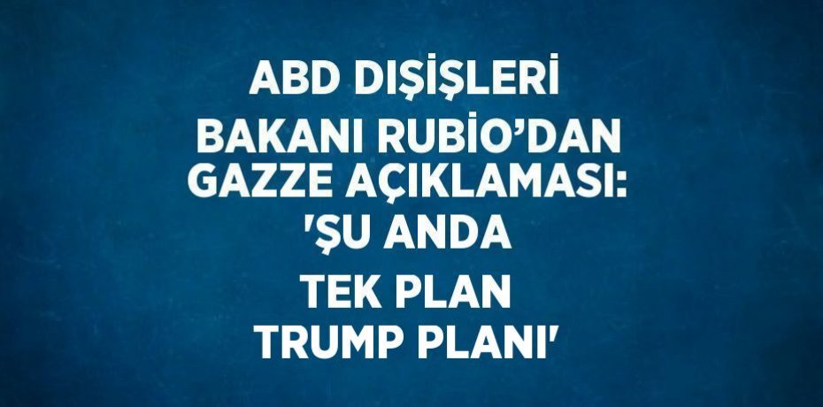 ABD DIŞİŞLERİ BAKANI RUBİO’DAN GAZZE AÇIKLAMASI: 'ŞU ANDA TEK PLAN TRUMP PLANI'