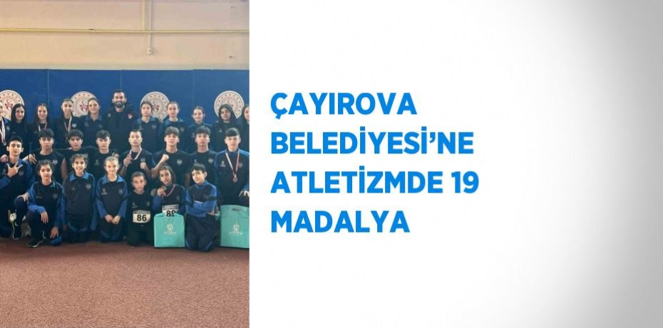 ÇAYIROVA BELEDİYESİ’NE ATLETİZMDE 19 MADALYA