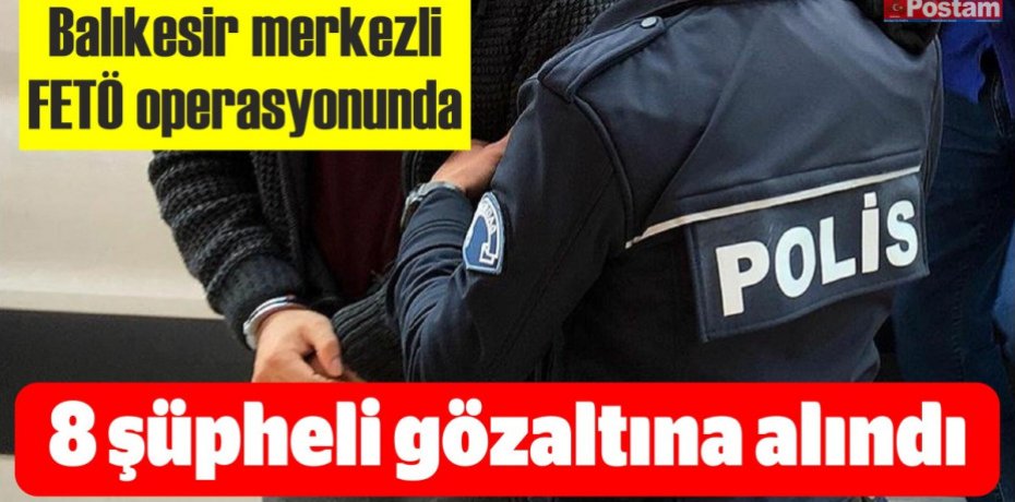 Balıkesir merkezli FETÖ operasyonunda 8 şüpheli gözaltına alındı
